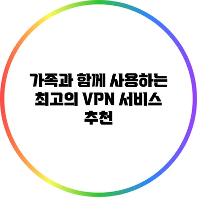 가족과 함께 사용하는 최고의 VPN 서비스 추천