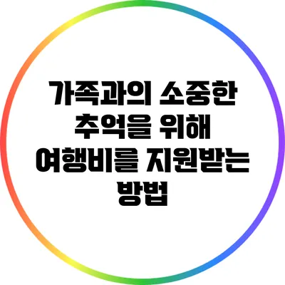 가족과의 소중한 추억을 위해 여행비를 지원받는 방법