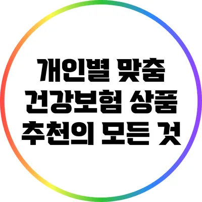 개인별 맞춤 건강보험 상품 추천의 모든 것