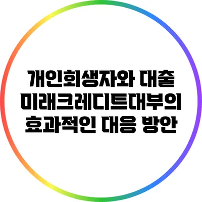 개인회생자와 대출: 미래크레디트대부의 효과적인 대응 방안