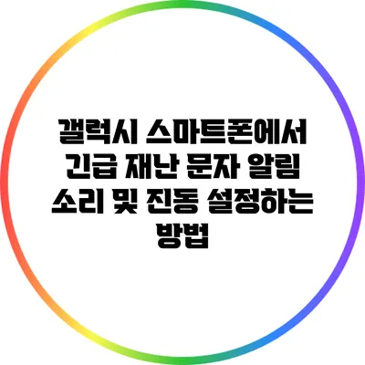 갤럭시 스마트폰에서 긴급 재난 문자 알림 소리 및 진동 설정하는 방법