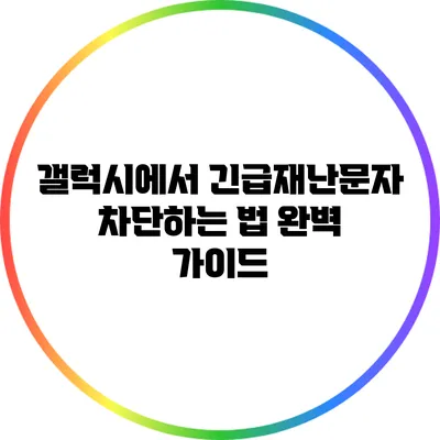 갤럭시에서 긴급재난문자 차단하는 법 완벽 가이드