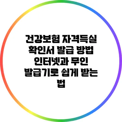 건강보험 자격득실 확인서 발급 방법: 인터넷과 무인 발급기로 쉽게 받는 법