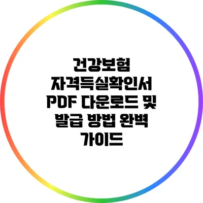 건강보험 자격득실확인서 PDF 다운로드 및 발급 방법 완벽 가이드