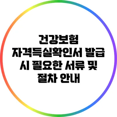 건강보험 자격득실확인서 발급 시 필요한 서류 및 절차 안내