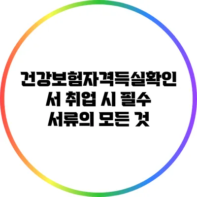 건강보험자격득실확인서: 취업 시 필수 서류의 모든 것