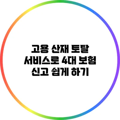 고용 산재 토탈 서비스로 4대 보험 신고 쉽게 하기