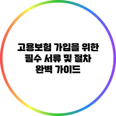 고용보험 가입을 위한 필수 서류 및 절차 완벽 가이드