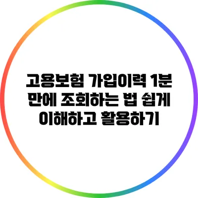 고용보험 가입이력 1분 만에 조회하는 법: 쉽게 이해하고 활용하기
