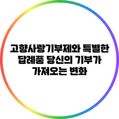 고향사랑기부제와 특별한 답례품: 당신의 기부가 가져오는 변화