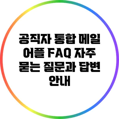 공직자 통합 메일 어플 FAQ: 자주 묻는 질문과 답변 안내