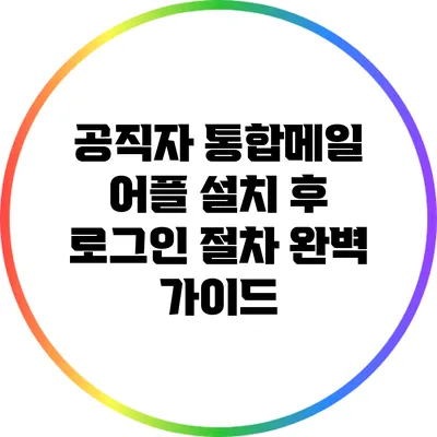 공직자 통합메일 어플 설치 후 로그인 절차 완벽 가이드