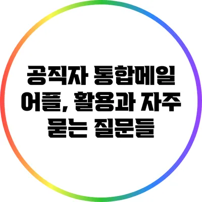 공직자 통합메일 어플, 활용과 자주 묻는 질문들