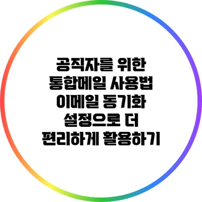 공직자를 위한 통합메일 사용법: 이메일 동기화 설정으로 더 편리하게 활용하기