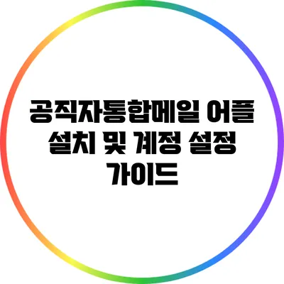 공직자통합메일 어플 설치 및 계정 설정 가이드