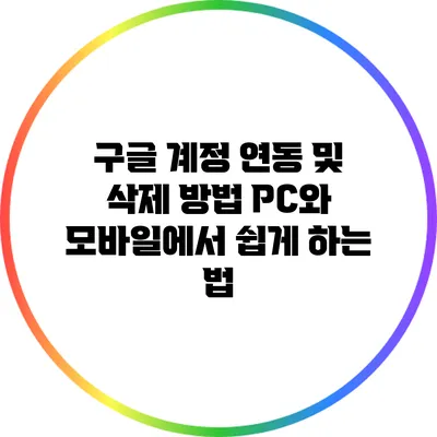 구글 계정 연동 및 삭제 방법: PC와 모바일에서 쉽게 하는 법