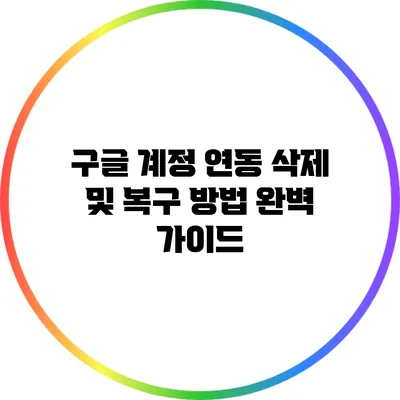 구글 계정 연동 삭제 및 복구 방법 완벽 가이드