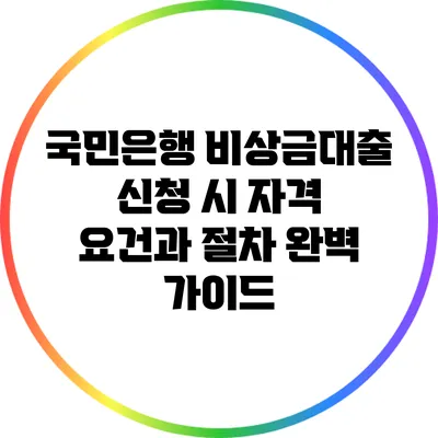국민은행 비상금대출 신청 시 자격 요건과 절차 완벽 가이드