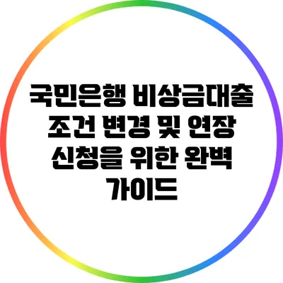 국민은행 비상금대출 조건 변경 및 연장 신청을 위한 완벽 가이드