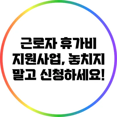 근로자 휴가비 지원사업, 놓치지 말고 신청하세요!