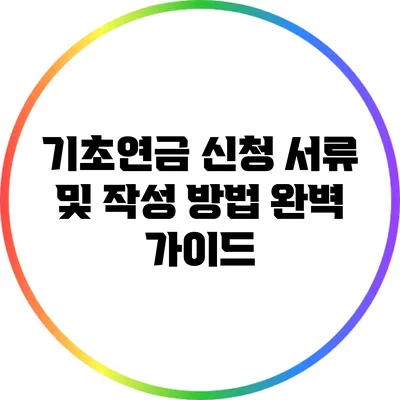 기초연금 신청 서류 및 작성 방법 완벽 가이드