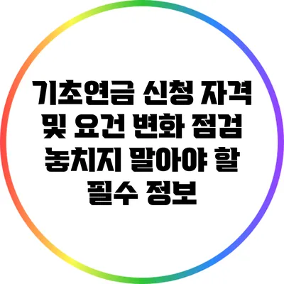 기초연금 신청 자격 및 요건 변화 점검: 놓치지 말아야 할 필수 정보