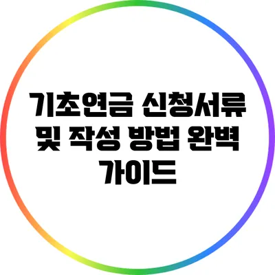 기초연금 신청서류 및 작성 방법 완벽 가이드