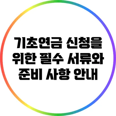 기초연금 신청을 위한 필수 서류와 준비 사항 안내
