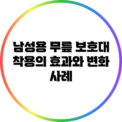남성용 무릎 보호대 착용의 효과와 변화 사례