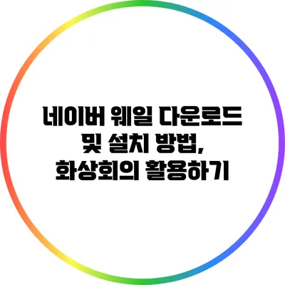 네이버 웨일 다운로드 및 설치 방법, 화상회의 활용하기