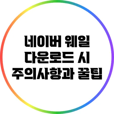 네이버 웨일 다운로드 시 주의사항과 꿀팁