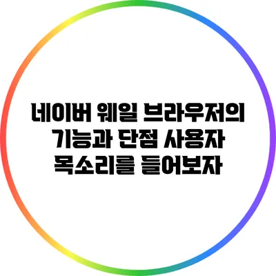 네이버 웨일 브라우저의 기능과 단점: 사용자 목소리를 들어보자