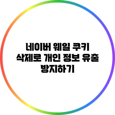 네이버 웨일 쿠키 삭제로 개인 정보 유출 방지하기