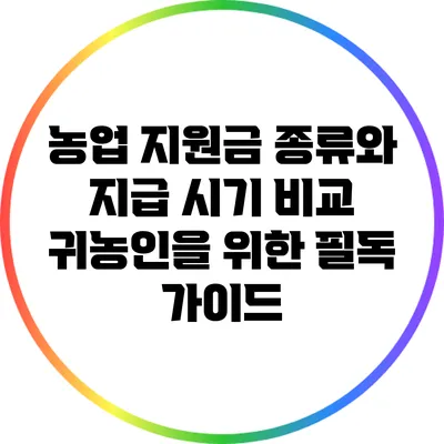 농업 지원금 종류와 지급 시기 비교: 귀농인을 위한 필독 가이드