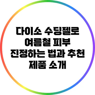 다이소 수딩젤로 여름철 피부 진정하는 법과 추천 제품 소개