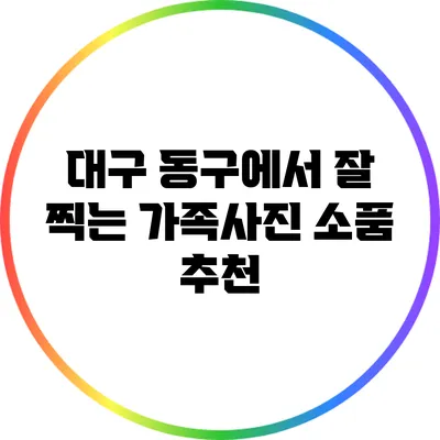 대구 동구에서 잘 찍는 가족사진 소품 추천