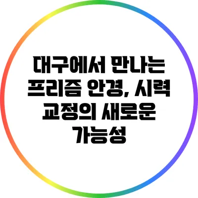대구에서 만나는 프리즘 안경, 시력 교정의 새로운 가능성