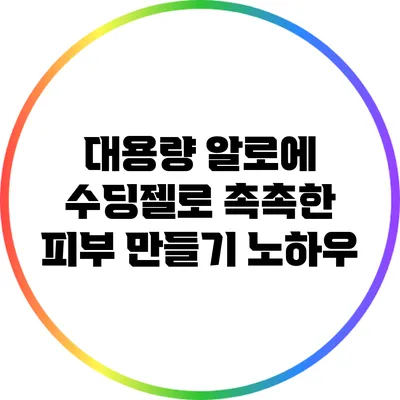 대용량 알로에 수딩젤로 촉촉한 피부 만들기 노하우