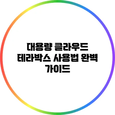 대용량 클라우드 테라박스 사용법 완벽 가이드