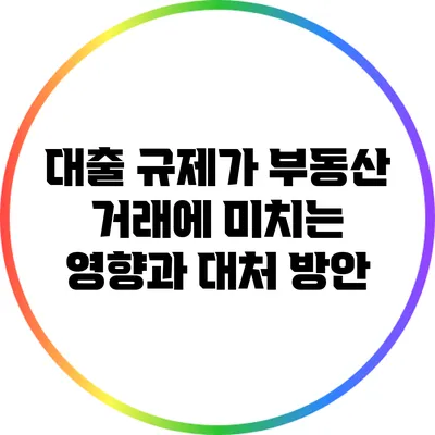 대출 규제가 부동산 거래에 미치는 영향과 대처 방안