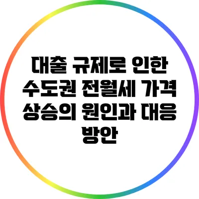 대출 규제로 인한 수도권 전월세 가격 상승의 원인과 대응 방안