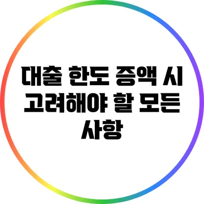 대출 한도 증액 시 고려해야 할 모든 사항