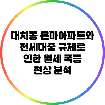 대치동 은마아파트와 전세대출 규제로 인한 월세 폭등 현상 분석