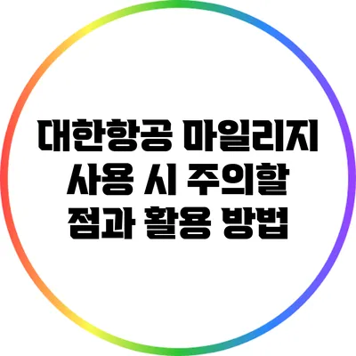 대한항공 마일리지 사용 시 주의할 점과 활용 방법