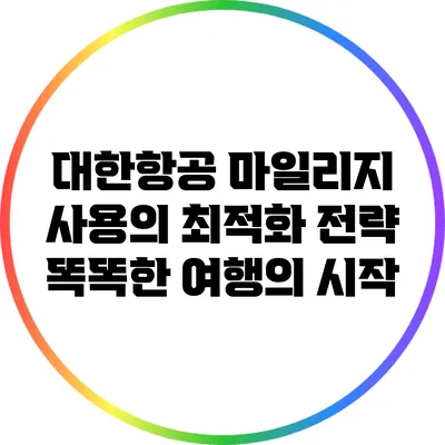 대한항공 마일리지 사용의 최적화 전략: 똑똑한 여행의 시작