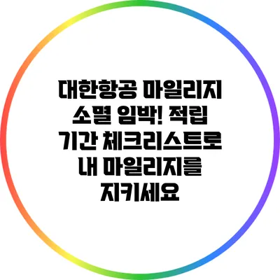 대한항공 마일리지 소멸 임박! 적립 기간 체크리스트로 내 마일리지를 지키세요