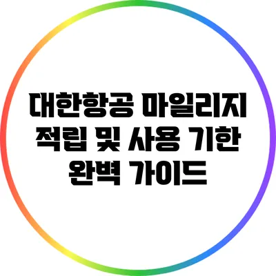 대한항공 마일리지 적립 및 사용 기한 완벽 가이드
