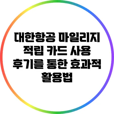 대한항공 마일리지 적립 카드: 사용 후기를 통한 효과적 활용법