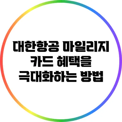 대한항공 마일리지 카드 혜택을 극대화하는 방법