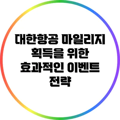 대한항공 마일리지 획득을 위한 효과적인 이벤트 전략